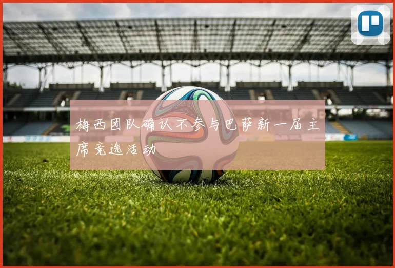 梅西团队确认不参与巴萨新一届主席竞选活动