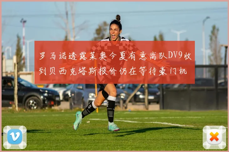 罗马诺透露莱奥今夏有意离队DV9收到贝西克塔斯报价仍在等待豪门机会