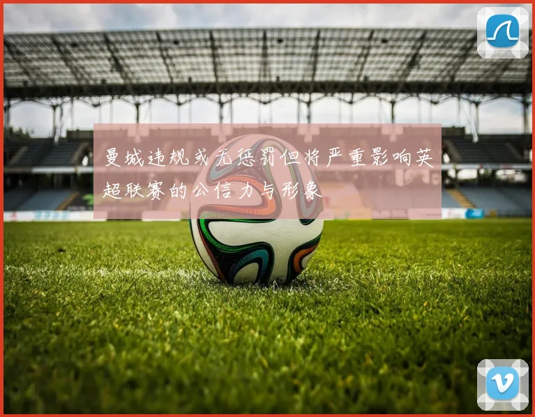 曼城违规或无惩罚但将严重影响英超联赛的公信力与形象