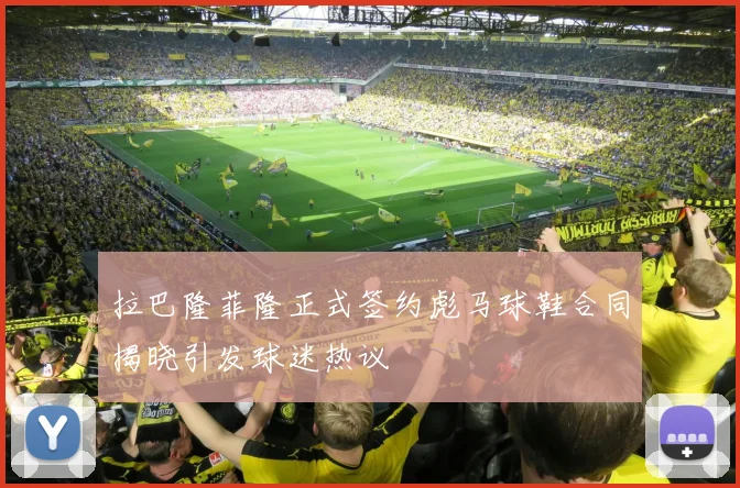拉巴隆菲隆正式签约彪马球鞋合同揭晓引发球迷热议