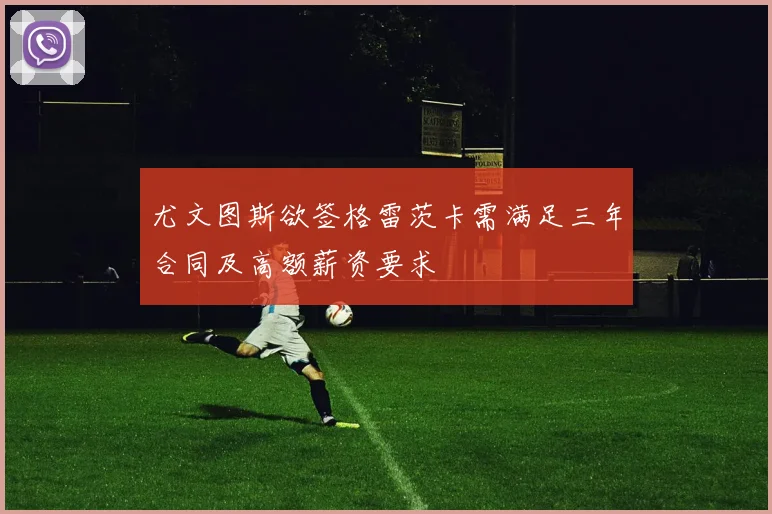尤文图斯欲签格雷茨卡需满足三年合同及高额薪资要求