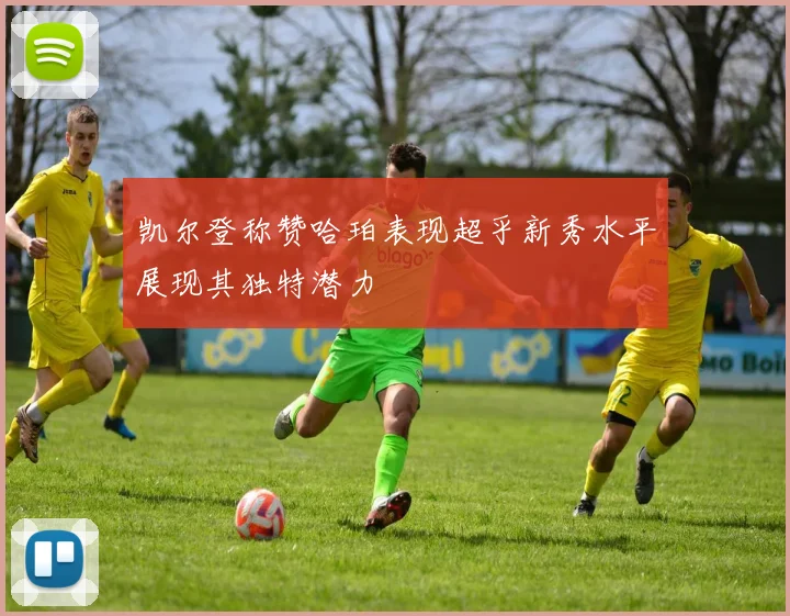 凯尔登称赞哈珀表现超乎新秀水平展现其独特潜力