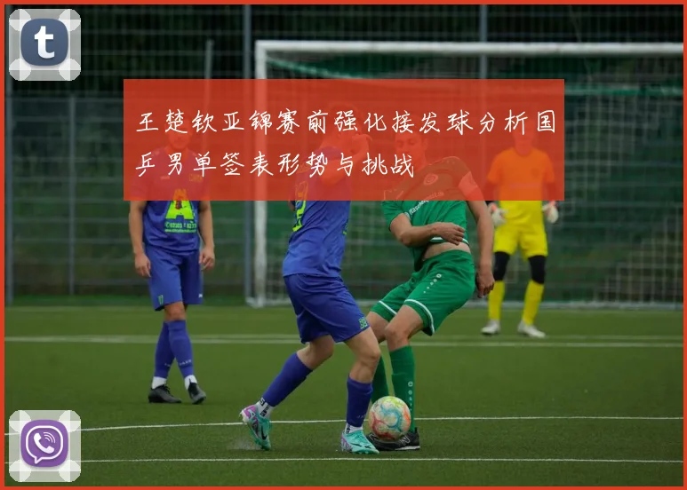 王楚钦亚锦赛前强化接发球分析国乒男单签表形势与挑战