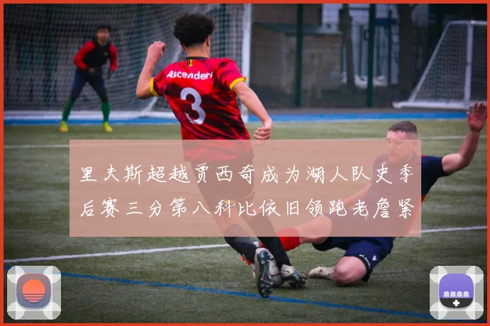 里夫斯超越贾西奇成为湖人队史季后赛三分第八科比依旧领跑老詹紧随其后