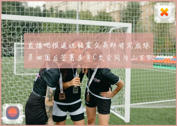直播吧报道祝铭震交易即将完成球员回国后签署多年C类合同与山东队续约